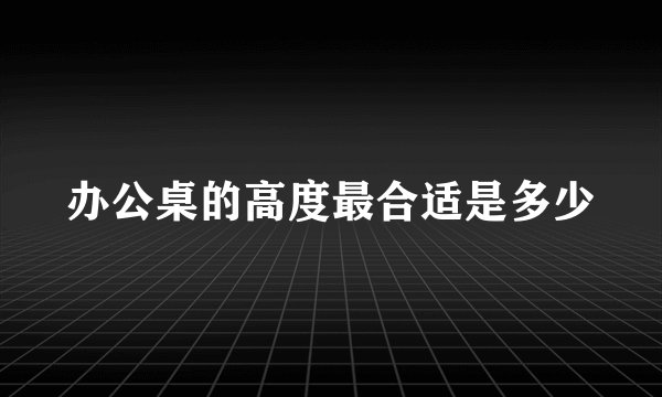 办公桌的高度最合适是多少