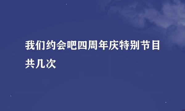 我们约会吧四周年庆特别节目共几次