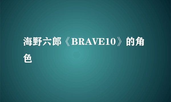 海野六郎《BRAVE10》的角色
