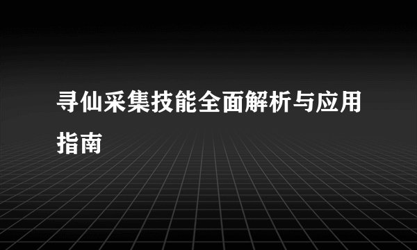 寻仙采集技能全面解析与应用指南