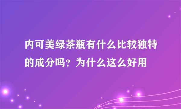 内可美绿茶瓶有什么比较独特的成分吗？为什么这么好用