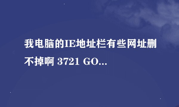 我电脑的IE地址栏有些网址删不掉啊 3721 GOODLE也没有用怎么办?