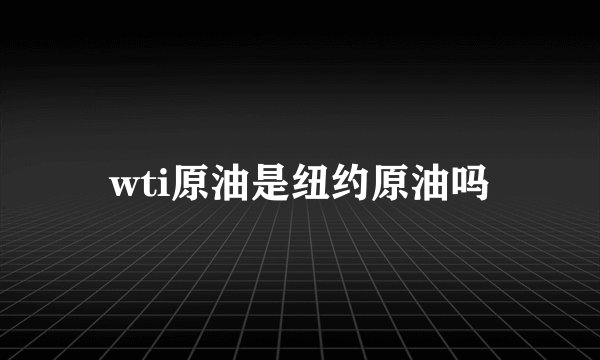 wti原油是纽约原油吗