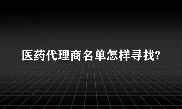 医药代理商名单怎样寻找?