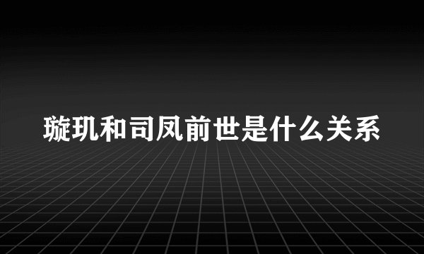 璇玑和司凤前世是什么关系