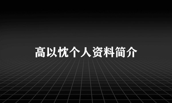 高以忱个人资料简介
