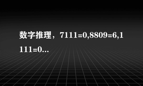 数字推理，7111=0,8809=6,1111=0,2222=0,7666=2,9313=1,0000=4, 5555=0,8193=3,8096=5,4398=3,9475=1,
