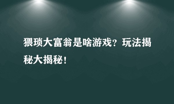 猥琐大富翁是啥游戏？玩法揭秘大揭秘！