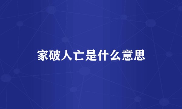 家破人亡是什么意思