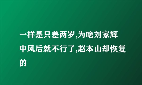 一样是只差两岁,为啥刘家辉中风后就不行了,赵本山却恢复的