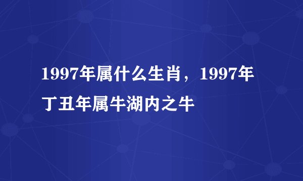 1997年属什么生肖，1997年丁丑年属牛湖内之牛