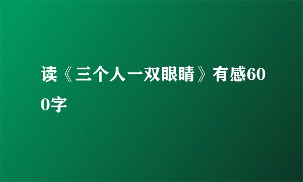 读《三个人一双眼睛》有感600字