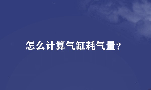怎么计算气缸耗气量？