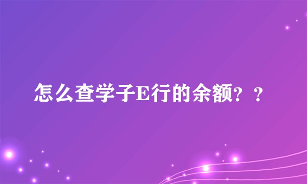 怎么查学子E行的余额？？