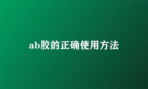 ab胶的正确使用方法