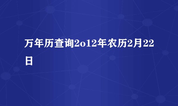 万年历查询2o12年农历2月22日
