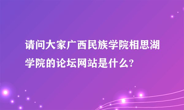 请问大家广西民族学院相思湖学院的论坛网站是什么?