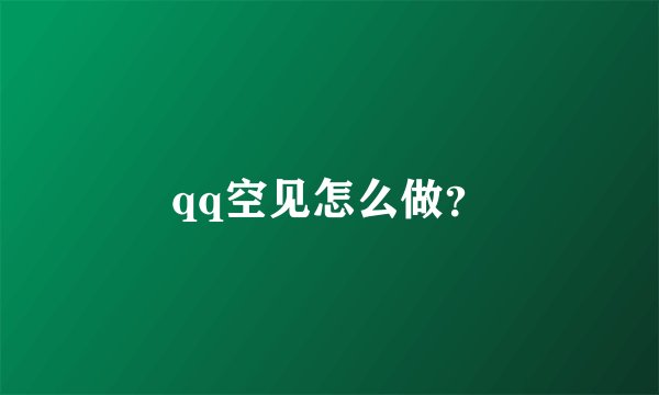 qq空见怎么做？