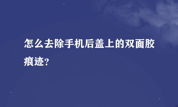 怎么去除手机后盖上的双面胶痕迹？