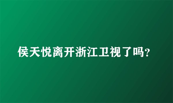 侯天悦离开浙江卫视了吗?