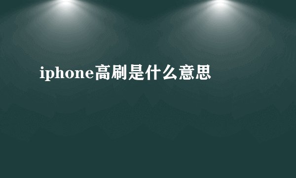 iphone高刷是什么意思