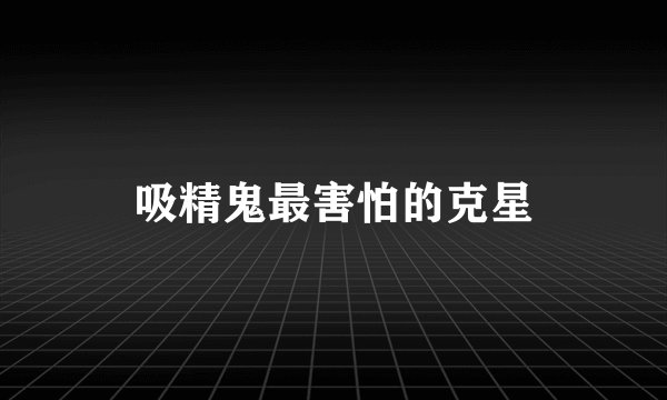 吸精鬼最害怕的克星
