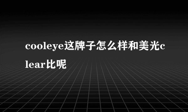 cooleye这牌子怎么样和美光clear比呢
