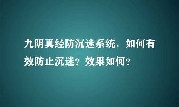 九阴真经防沉迷系统，如何有效防止沉迷？效果如何？