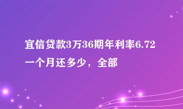 宜信贷款3万36期年利率6.72一个月还多少，全部
