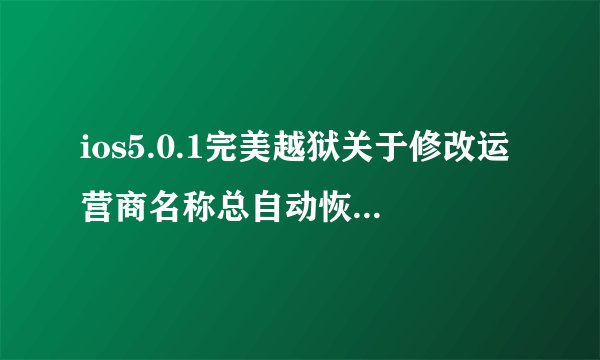 ios5.0.1完美越狱关于修改运营商名称总自动恢复的问题解决