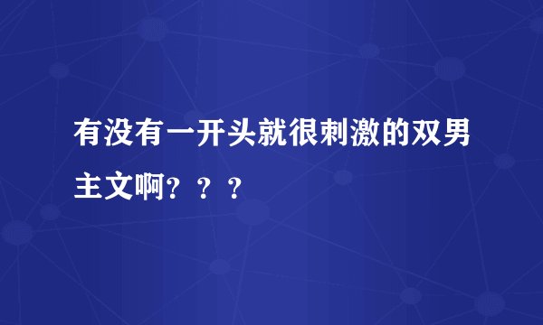 有没有一开头就很刺激的双男主文啊？？？