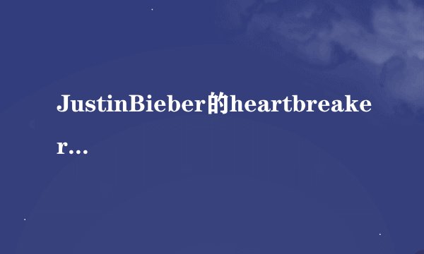 JustinBieber的heartbreaker中文歌词