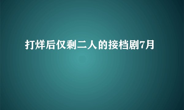 打烊后仅剩二人的接档剧7月