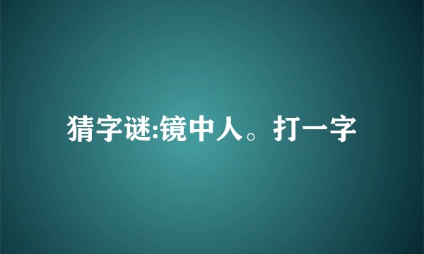 猜字谜:镜中人。打一字