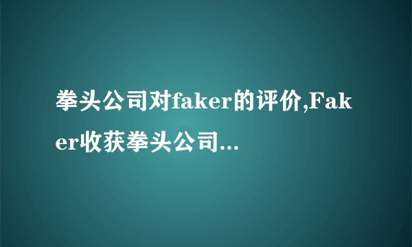 拳头公司对faker的评价,Faker收获拳头公司高度评价
