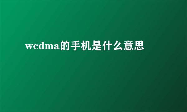 wcdma的手机是什么意思