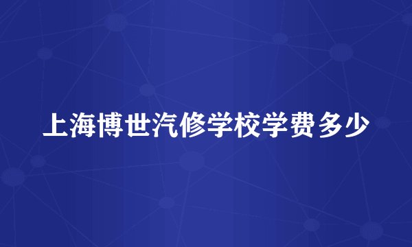 上海博世汽修学校学费多少