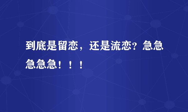 到底是留恋，还是流恋？急急急急急！！！