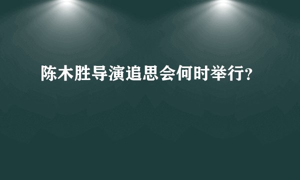 陈木胜导演追思会何时举行？