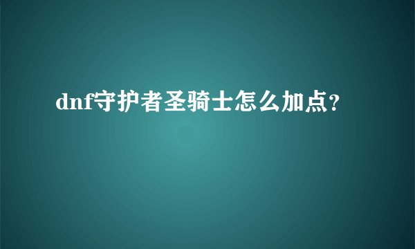 dnf守护者圣骑士怎么加点？