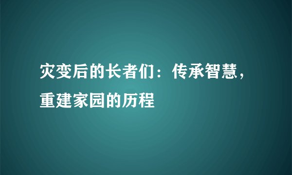 灾变后的长者们：传承智慧，重建家园的历程