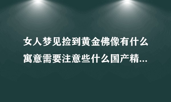 女人梦见捡到黄金佛像有什么寓意需要注意些什么国产精彩一区二区三区久久久