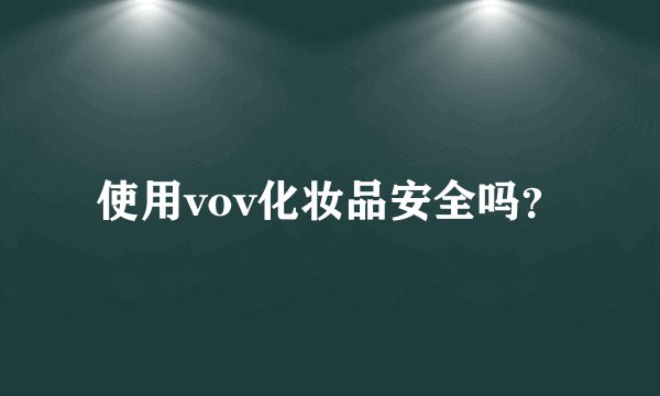使用vov化妆品安全吗?