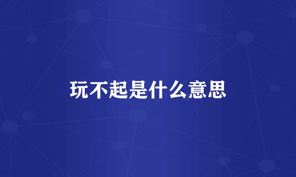 玩不起是什么意思