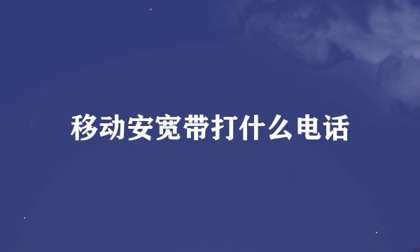 移动安宽带打什么电话