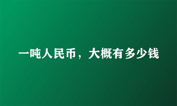 一吨人民币，大概有多少钱