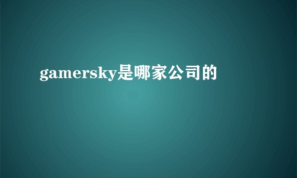 gamersky是哪家公司的