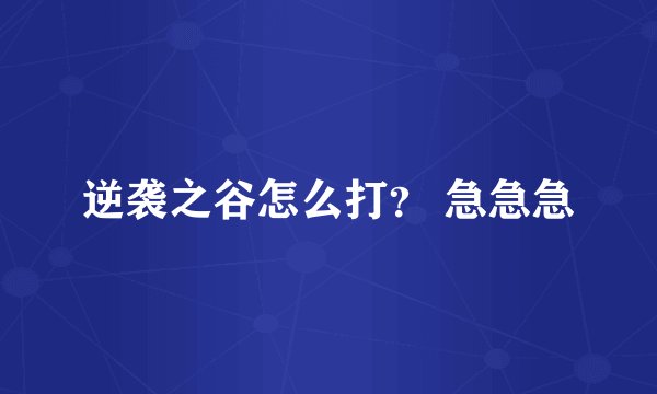 逆袭之谷怎么打? 急急急