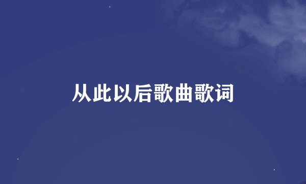 从此以后歌曲歌词