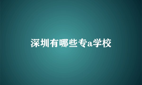 深圳有哪些专a学校